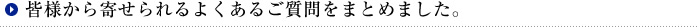 皆様から寄せられるよくあるご質問をまとめました。